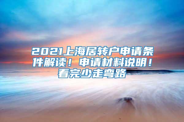 2021上海居转户申请条件解读！申请材料说明！看完少走弯路