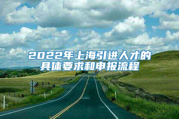2022年上海引进人才的具体要求和申报流程