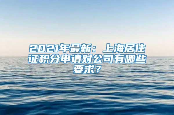 2021年最新：上海居住证积分申请对公司有哪些要求？