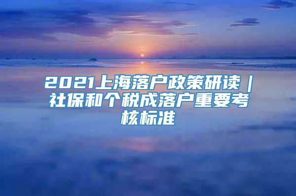 2021上海落户政策研读｜社保和个税成落户重要考核标准