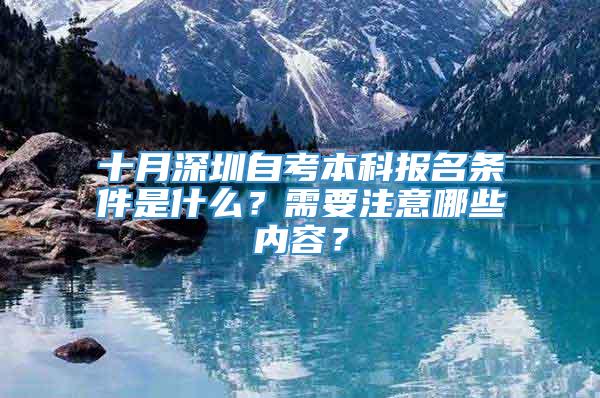十月深圳自考本科报名条件是什么？需要注意哪些内容？