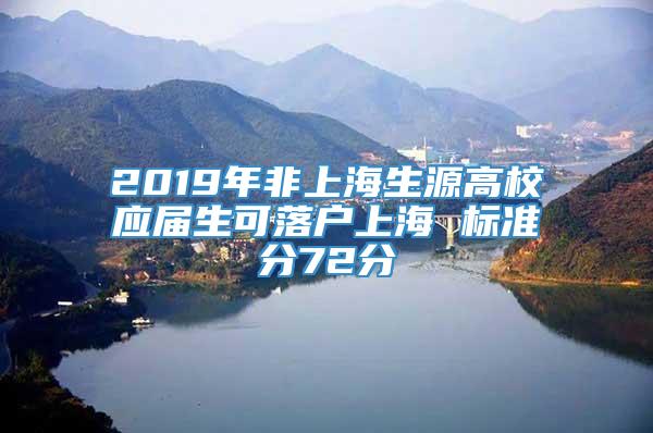 2019年非上海生源高校应届生可落户上海 标准分72分