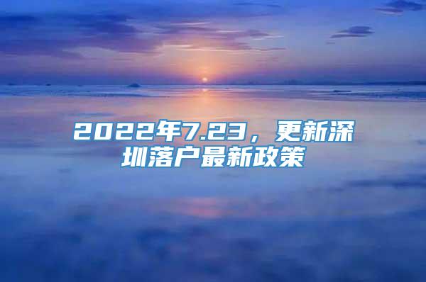 2022年7.23，更新深圳落户最新政策