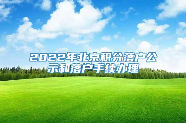 2022年北京积分落户公示和落户手续办理