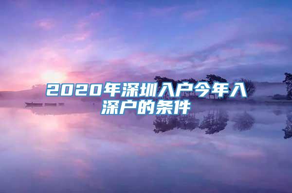 2020年深圳入户今年入深户的条件
