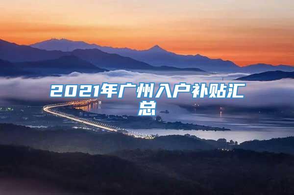 2021年广州入户补贴汇总