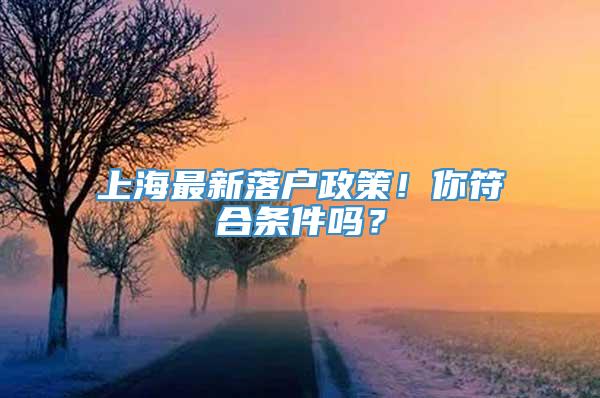 上海最新落户政策！你符合条件吗？