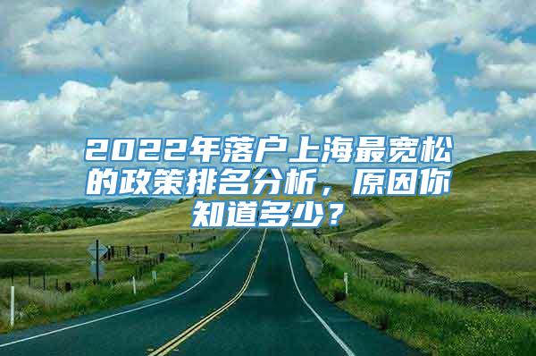 2022年落户上海最宽松的政策排名分析，原因你知道多少？
