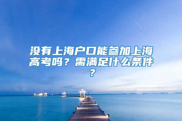 没有上海户口能参加上海高考吗？需满足什么条件？