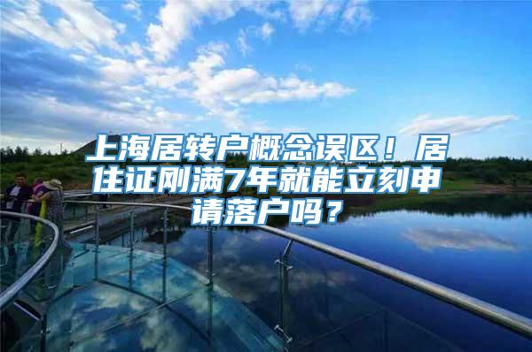 上海居转户概念误区！居住证刚满7年就能立刻申请落户吗？