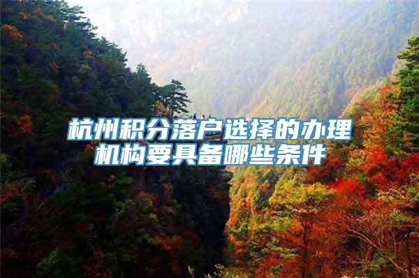 杭州积分落户选择的办理机构要具备哪些条件