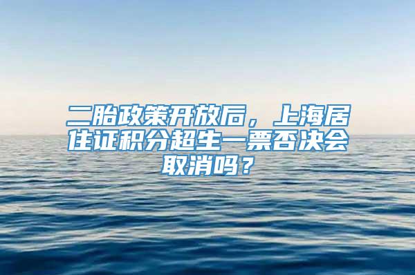 二胎政策开放后，上海居住证积分超生一票否决会取消吗？