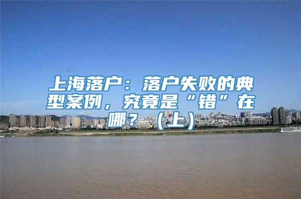 上海落户：落户失败的典型案例，究竟是“错”在哪？（上）