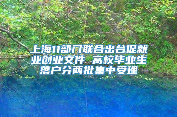 上海11部门联合出台促就业创业文件 高校毕业生落户分两批集中受理