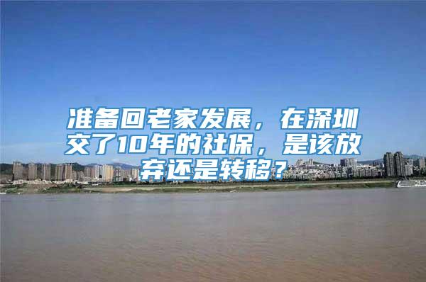 准备回老家发展，在深圳交了10年的社保，是该放弃还是转移？