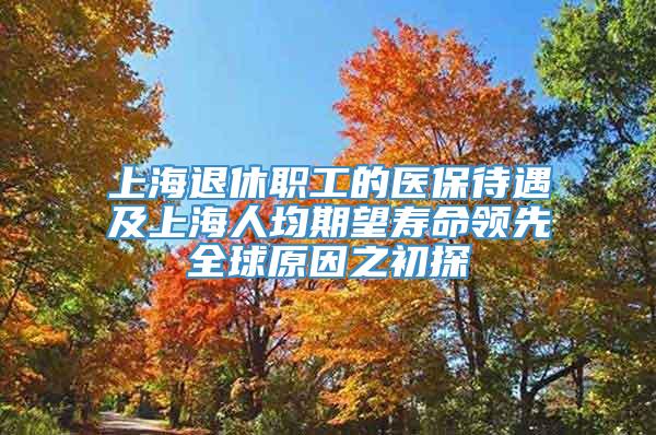 上海退休职工的医保待遇及上海人均期望寿命领先全球原因之初探