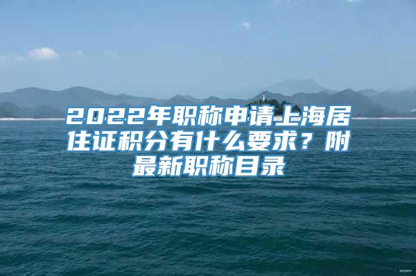 2022年职称申请上海居住证积分有什么要求？附最新职称目录