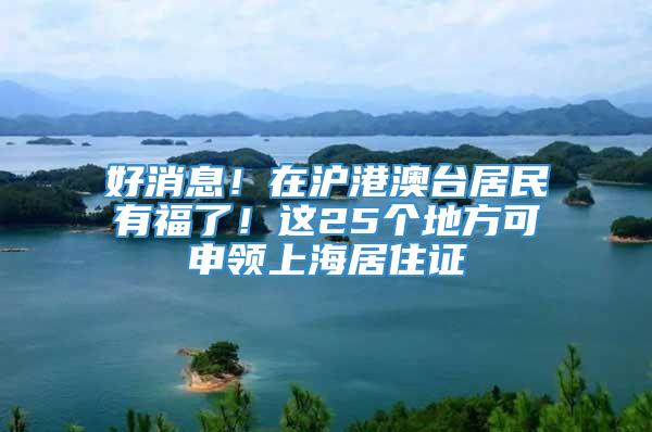 好消息！在沪港澳台居民有福了！这25个地方可申领上海居住证