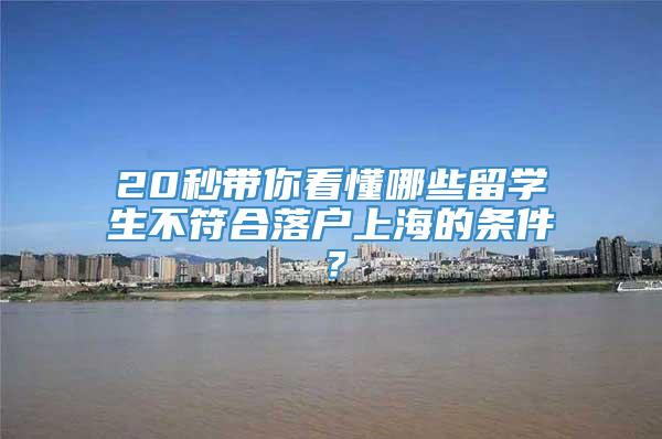20秒带你看懂哪些留学生不符合落户上海的条件？