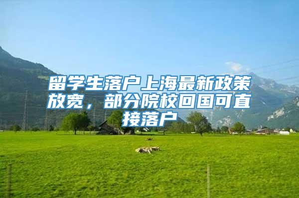 留学生落户上海最新政策放宽，部分院校回国可直接落户