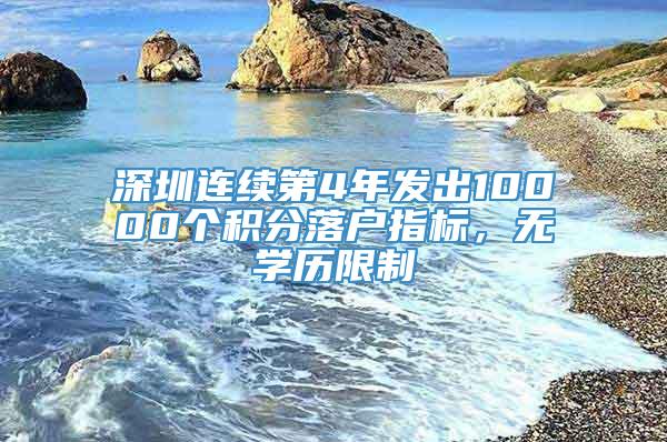 深圳连续第4年发出10000个积分落户指标，无学历限制