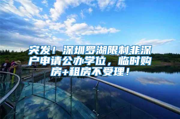 突发！深圳罗湖限制非深户申请公办学位，临时购房+租房不受理！