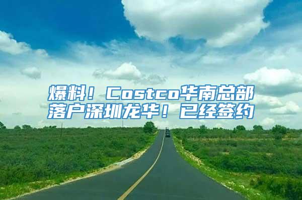 爆料！Costco华南总部落户深圳龙华！已经签约
