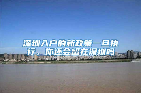 深圳入户的新政策一旦执行，你还会留在深圳吗