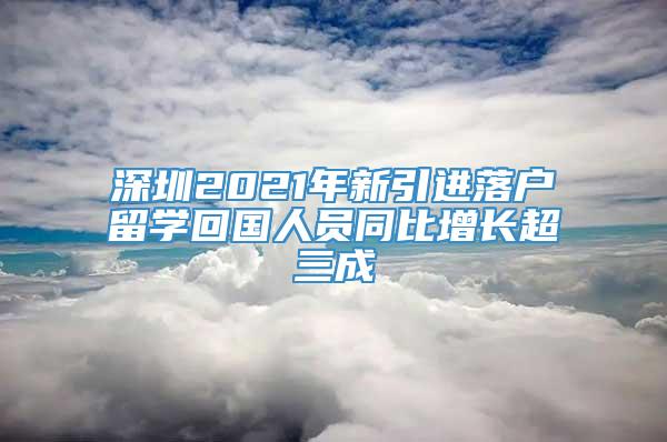 深圳2021年新引进落户留学回国人员同比增长超三成