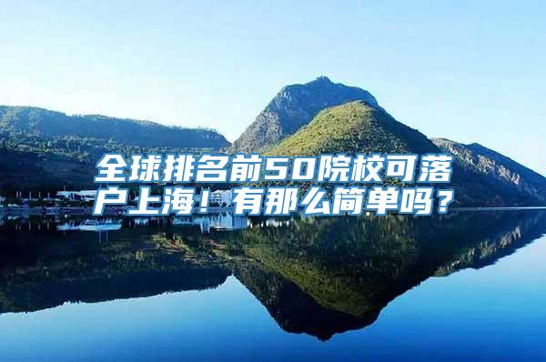 全球排名前50院校可落户上海！有那么简单吗？