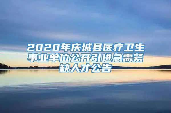 2020年庆城县医疗卫生事业单位公开引进急需紧缺人才公告