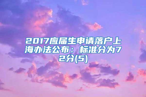 2017应届生申请落户上海办法公布：标准分为72分(5)