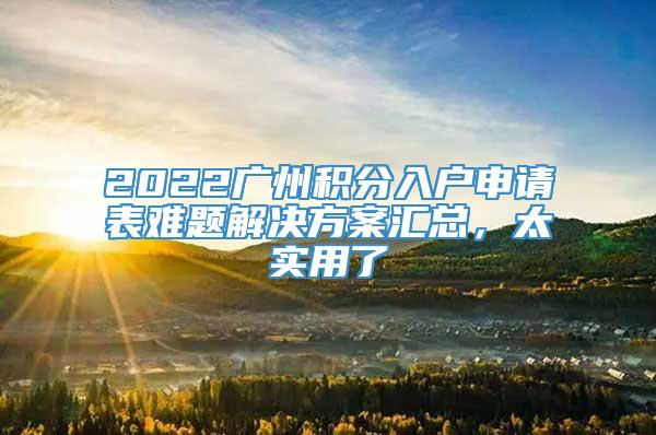 2022广州积分入户申请表难题解决方案汇总，太实用了