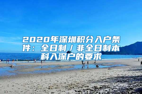 2020年深圳积分入户条件：全日制／非全日制本科入深户的要求