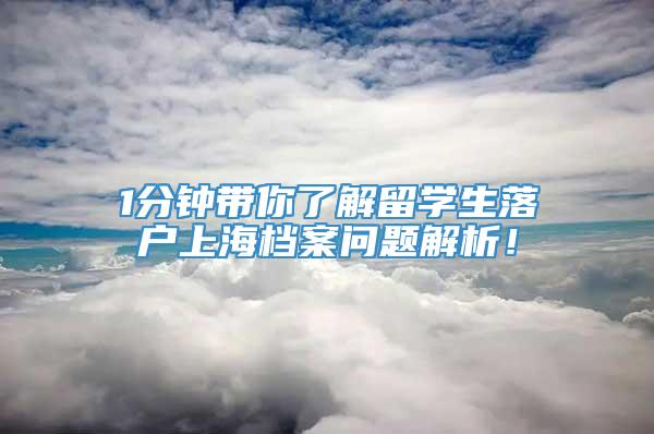 1分钟带你了解留学生落户上海档案问题解析！