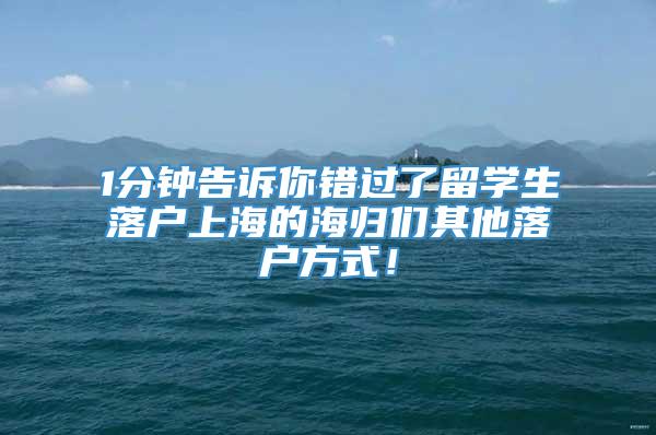 1分钟告诉你错过了留学生落户上海的海归们其他落户方式！