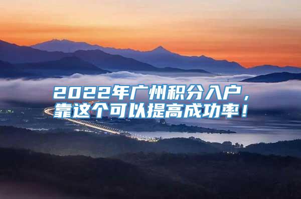 2022年广州积分入户，靠这个可以提高成功率！