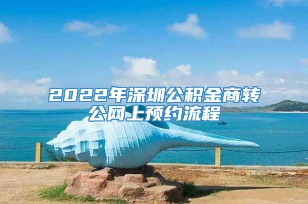 2022年深圳公积金商转公网上预约流程