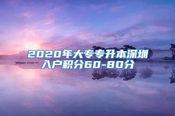 2020年大专专升本深圳入户积分60-80分