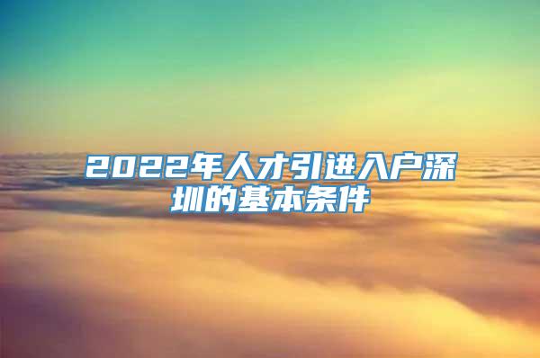 2022年人才引进入户深圳的基本条件