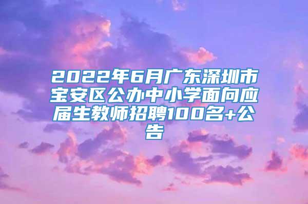2022年6月广东深圳市宝安区公办中小学面向应届生教师招聘100名+公告