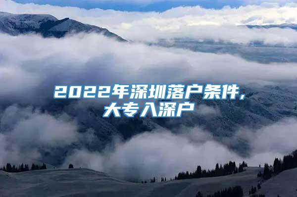 2022年深圳落户条件,大专入深户