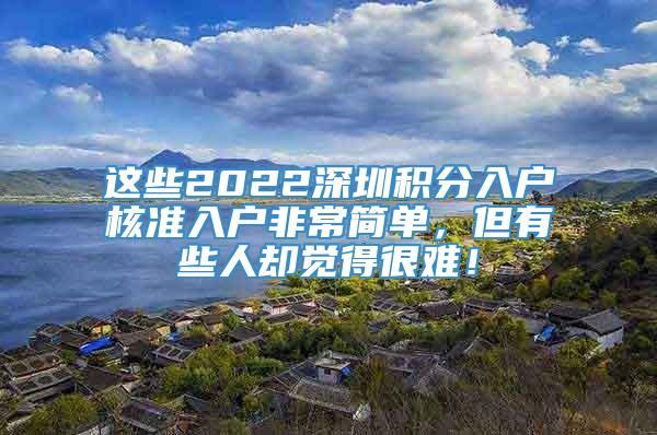 这些2022深圳积分入户核准入户非常简单，但有些人却觉得很难！