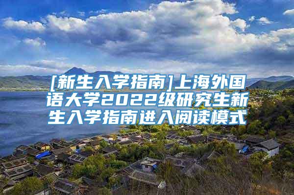 [新生入学指南]上海外国语大学2022级研究生新生入学指南进入阅读模式