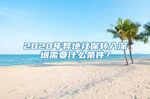 2020年异地社保转入深圳需要什么条件？