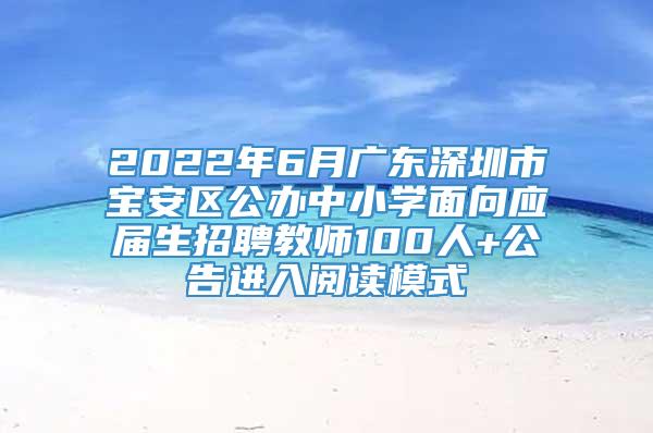 2022年6月广东深圳市宝安区公办中小学面向应届生招聘教师100人+公告进入阅读模式