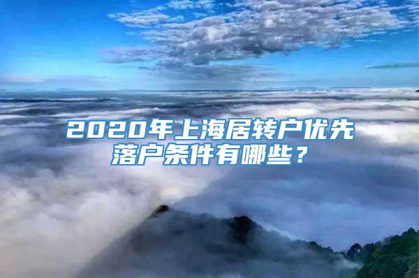 2020年上海居转户优先落户条件有哪些？