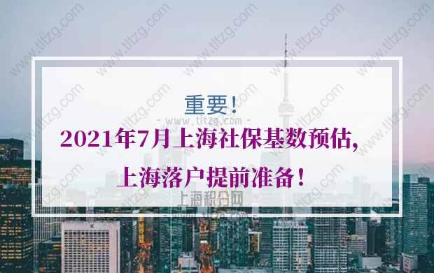 2021年7月上海社保基数预估，上海落户提前准备