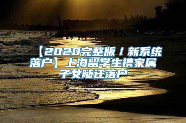 【2020完整版／新系统落户】上海留学生携家属子女随迁落户
