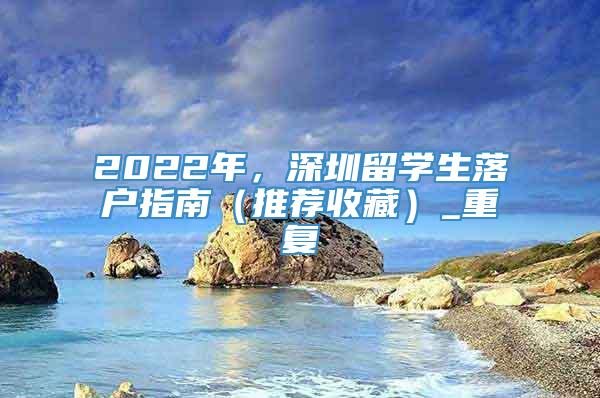 2022年，深圳留学生落户指南（推荐收藏）_重复